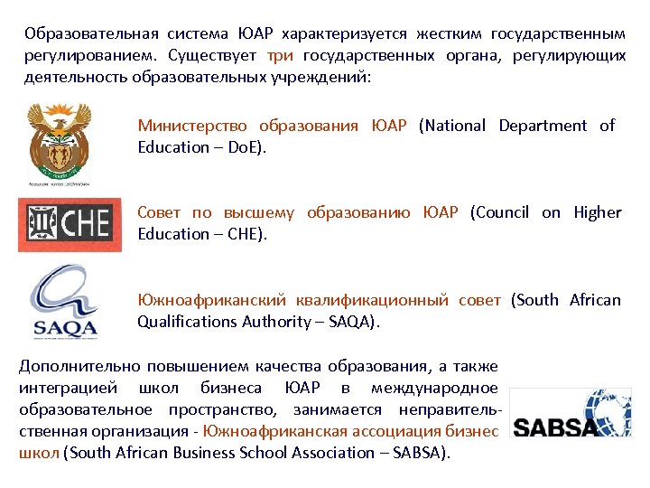 Образовательная система ЮАР характеризуется жестким государственным регулированием. Существует три государственных органа, регулирующих деятельность образовательных