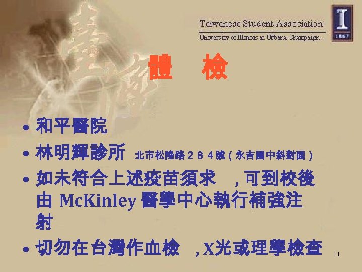 體　檢 • 和平醫院 • 林明輝診所 北市松隆路２８４號（永吉國中斜對面） • 如未符合上述疫苗須求 , 可到校後 由 Mc. Kinley 醫學中心執行補強注