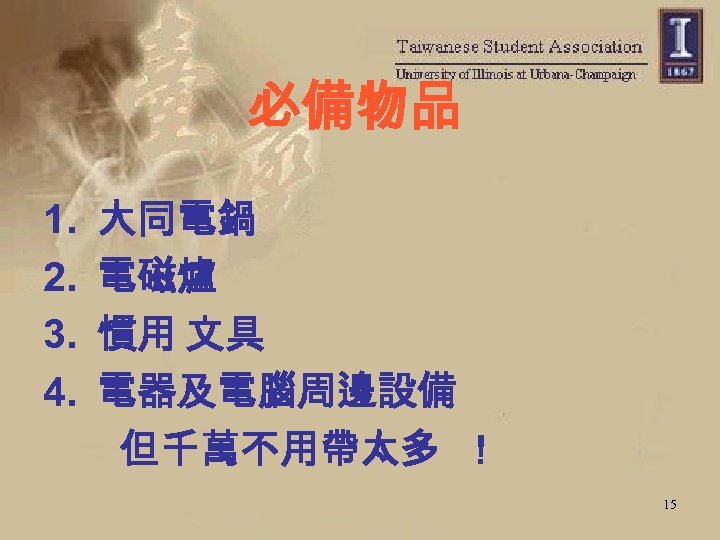必備物品 1. 大同電鍋 2. 電磁爐 3. 慣用 文具 4. 電器及電腦周邊設備 但千萬不用帶太多 ! 15 