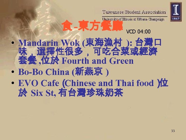 食 -東方餐廳 VCD 04: 00 • Mandarin Wok (東海漁村 ): 台灣口 味，選擇性很多，可吃合菜或經濟 套餐 ,