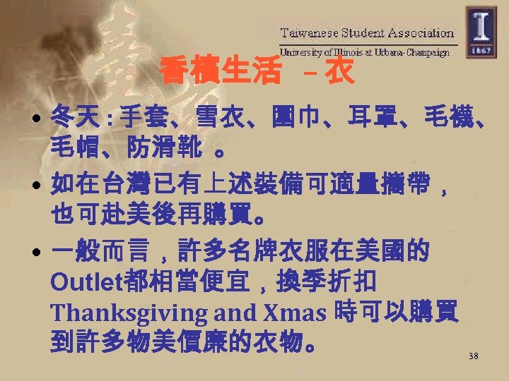 香檳生活 – 衣 • 冬天 : 手套、雪衣、圍巾、耳罩、毛襪、 毛帽、防滑靴 。 • 如在台灣已有上述裝備可適量攜帶， 也可赴美後再購買。 • 一般而言，許多名牌衣服在美國的