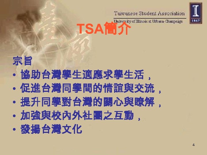 TSA簡介 宗旨 • 協助台灣學生適應求學生活， • 促進台灣同學間的情誼與交流， • 提升同學對台灣的關心與瞭解， • 加強與校內外社團之互動， • 發揚台灣文化 4 
