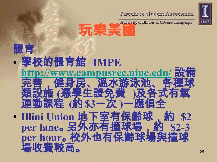 玩樂美國 體育 • 學校的體育館 IMPE http: //www. campusrec. uiuc. edu/ 設備 完善，健身房、溫水游泳池、各種球 類設施 (憑學生證免費