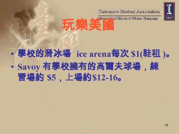 玩樂美國 • 學校的滑冰場 ice arena每次 $1(鞋租 )。 • Savoy 有學校擁有的高爾夫球場，練 習場約 $5，上場約$12 -16。 59