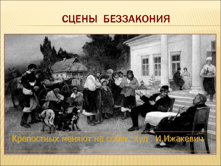 СЦЕНЫ БЕЗЗАКОНИЯ Крепостных меняют на собак. Худ. И. Ижакевич 