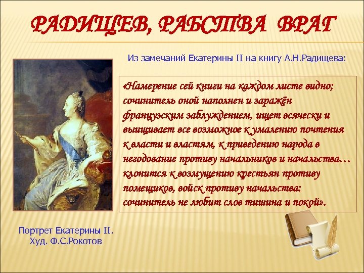 РАДИЩЕВ, РАБСТВА ВРАГ Из замечаний Екатерины II на книгу А. Н. Радищева: «Намерение сей