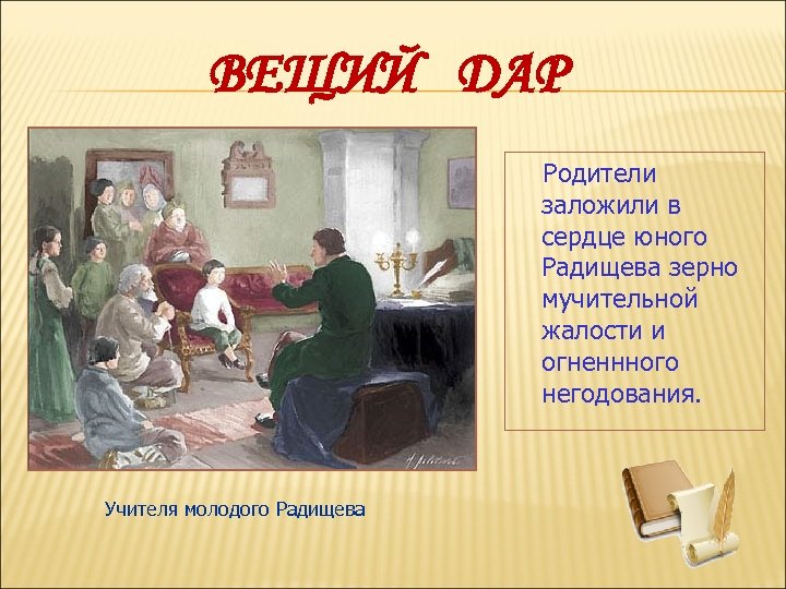 ВЕЩИЙ ДАР Родители заложили в сердце юного Радищева зерно мучительной жалости и огненнного негодования.
