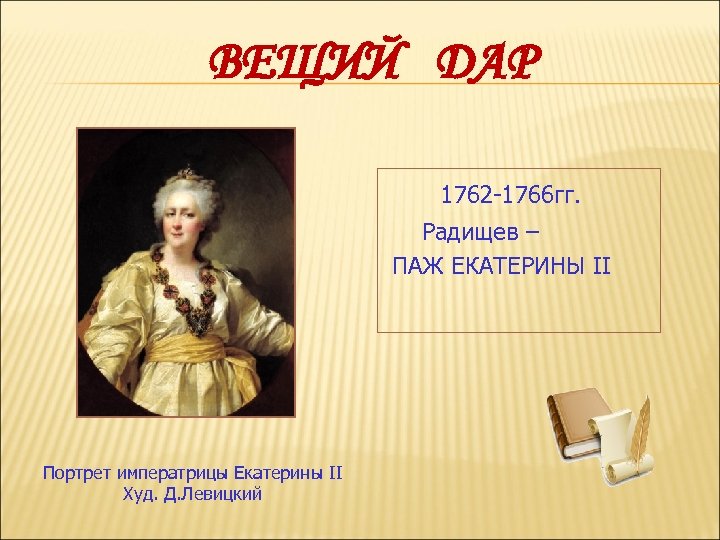 ВЕЩИЙ ДАР 1762 -1766 гг. Радищев – ПАЖ ЕКАТЕРИНЫ II Портрет императрицы Екатерины II