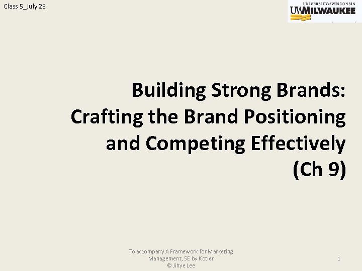 Class 5_July 26 Building Strong Brands: Crafting the Brand Positioning and Competing Effectively (Ch