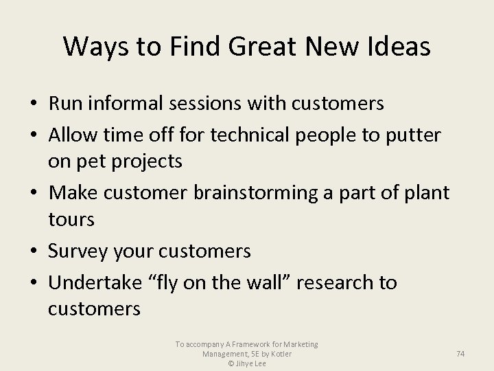 Ways to Find Great New Ideas • Run informal sessions with customers • Allow