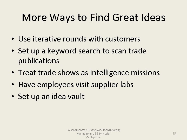 More Ways to Find Great Ideas • Use iterative rounds with customers • Set