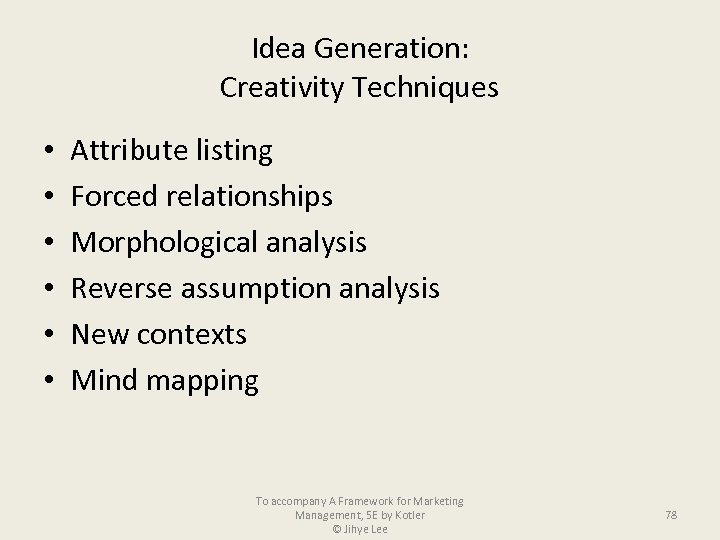 Idea Generation: Creativity Techniques • • • Attribute listing Forced relationships Morphological analysis Reverse