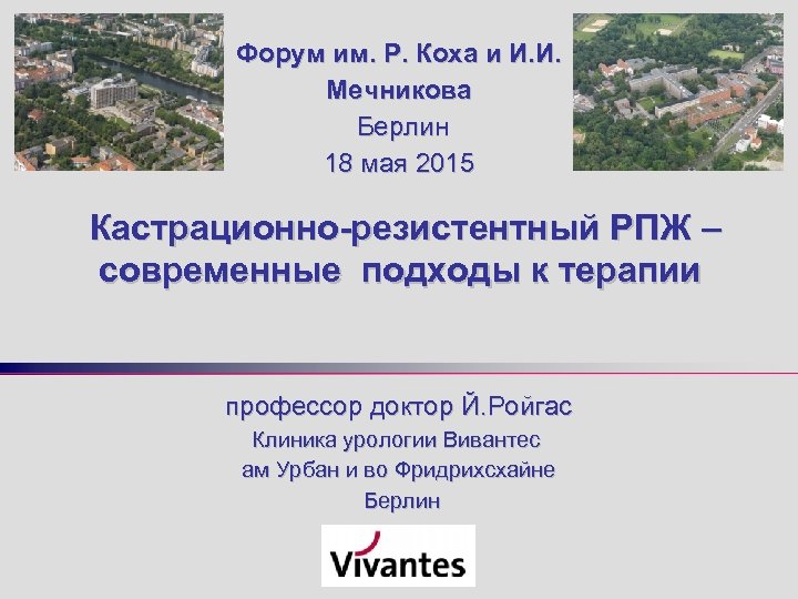 Форум им. Р. Коха и И. И. Мечникова Берлин 18 мая 2015 Кастрационно-резистентный РПЖ