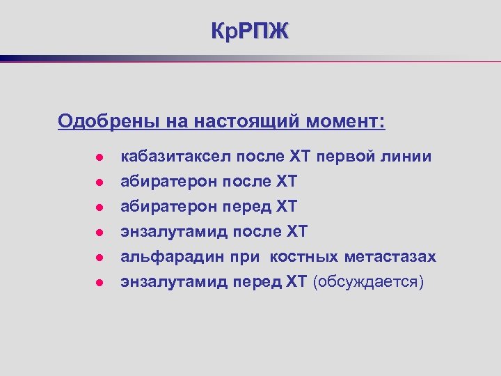 Кр. РПЖ Одобрены на настоящий момент: l l кабазитаксел после ХТ первой линии абиратерон