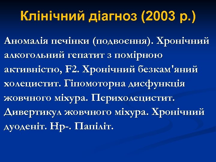 Клінічний діагноз (2003 р. ) Аномалія печінки (подвоєння). Хронічний алкогольний гепатит з помірною активністю,