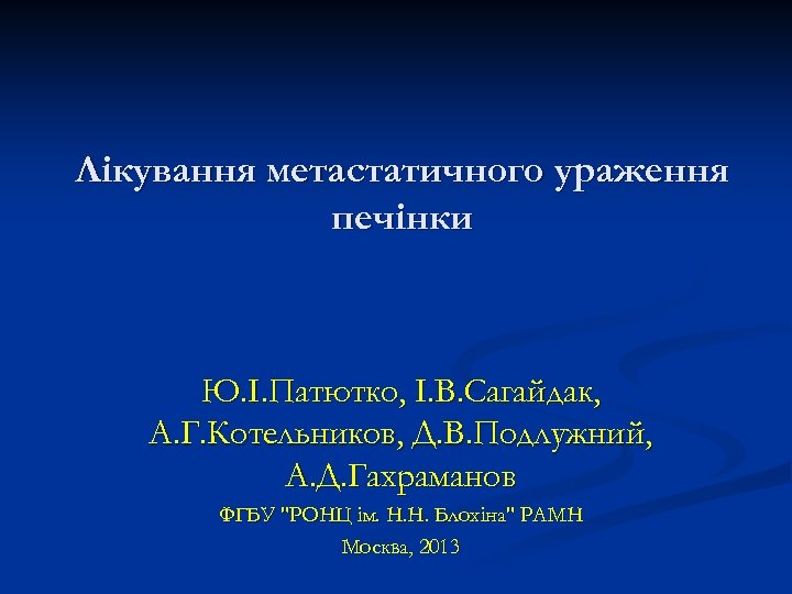 Лікування метастатичного ураження печінки Ю. І. Патютко, І. В. Сагайдак, А. Г. Котельников, Д.