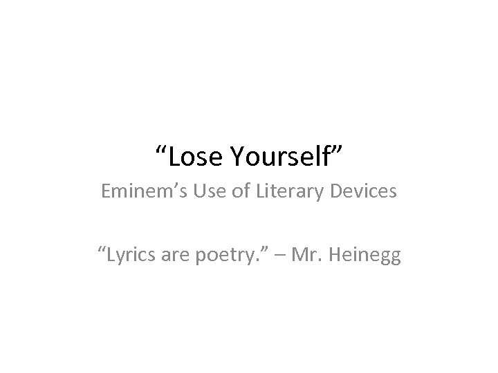 “Lose Yourself” Eminem’s Use of Literary Devices “Lyrics are poetry. ” – Mr. Heinegg