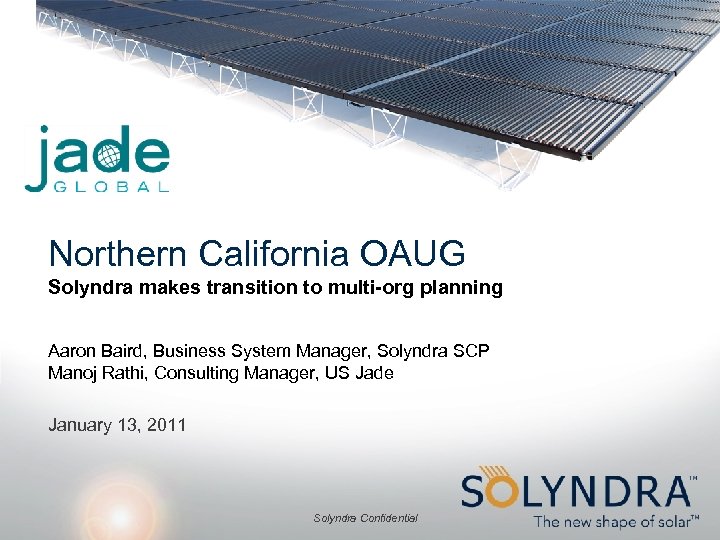 Northern California OAUG Solyndra makes transition to multi-org planning Aaron Baird, Business System Manager,