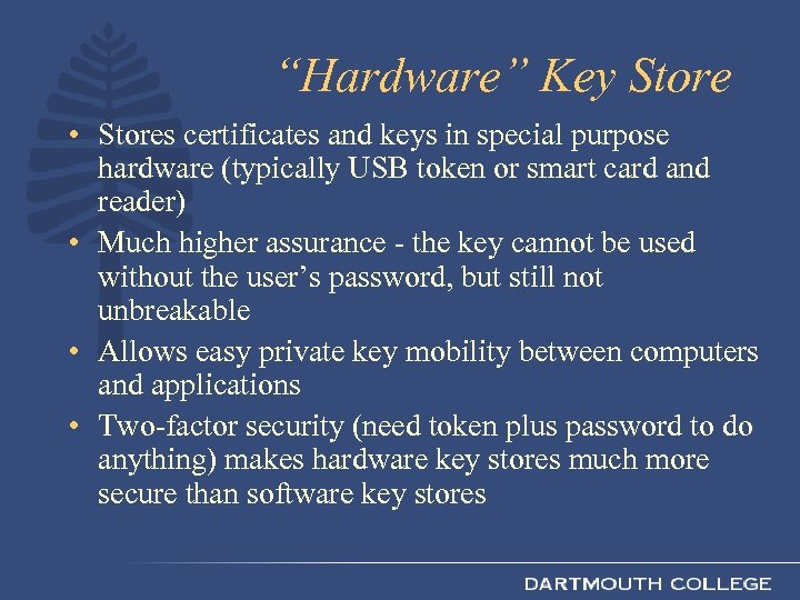 “Hardware” Key Store • Stores certificates and keys in special purpose hardware (typically USB