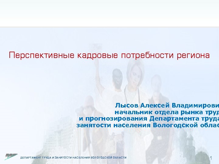 Перспективные кадровые потребности региона Лысов Алексей Владимирови начальник отдела рынка труд и прогнозирования Департамента