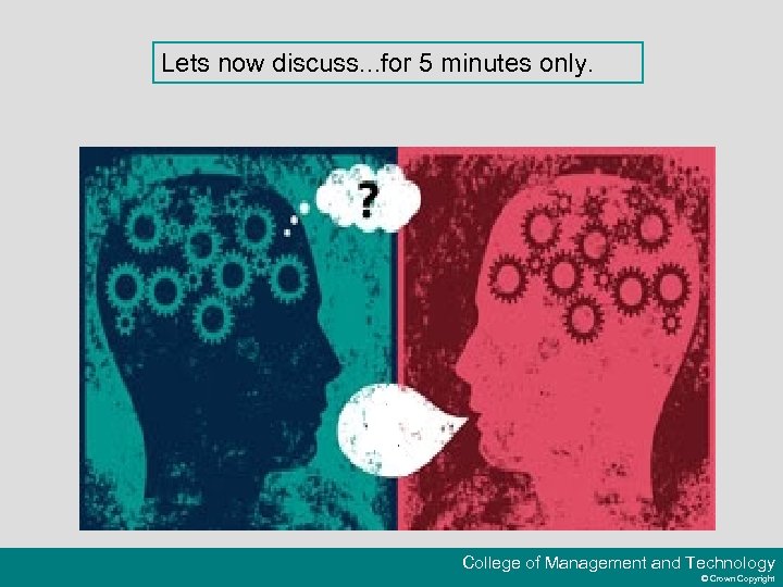 Lets now discuss. . . for 5 minutes only. College of Management and Technology