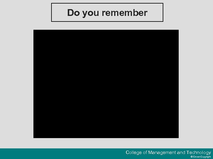 Do you remember College of Management and Technology © Crown Copyright 