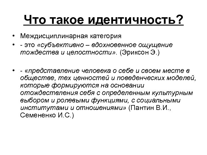 Что такое идентичность? • Междисциплинарная категория • - это «субъективно – вдохновенное ощущение тождества