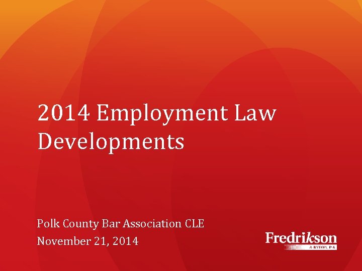 2014 Employment Law Developments Polk County Bar Association CLE November 21, 2014 