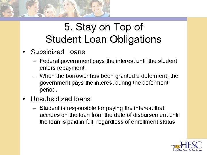 5. Stay on Top of Student Loan Obligations • Subsidized Loans – Federal government