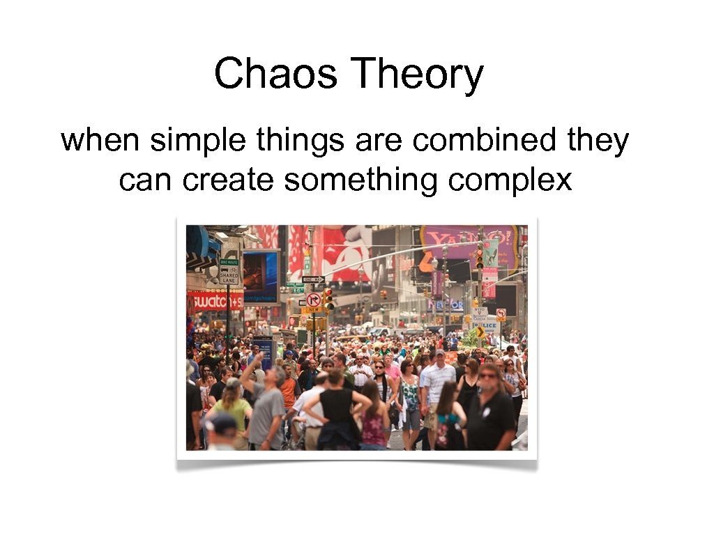 Chaos Theory when simple things are combined they can create something complex 