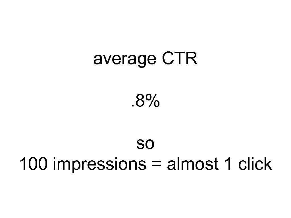 average CTR. 8% so 100 impressions = almost 1 click 