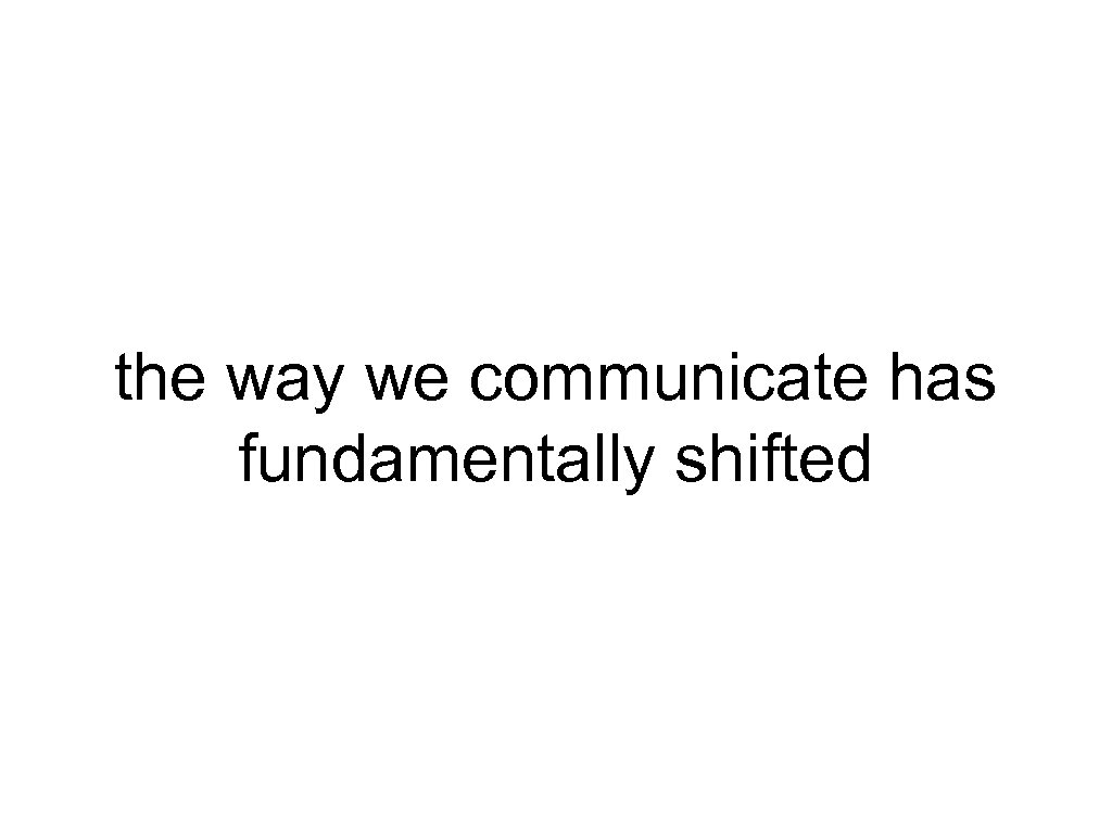 the way we communicate has fundamentally shifted 