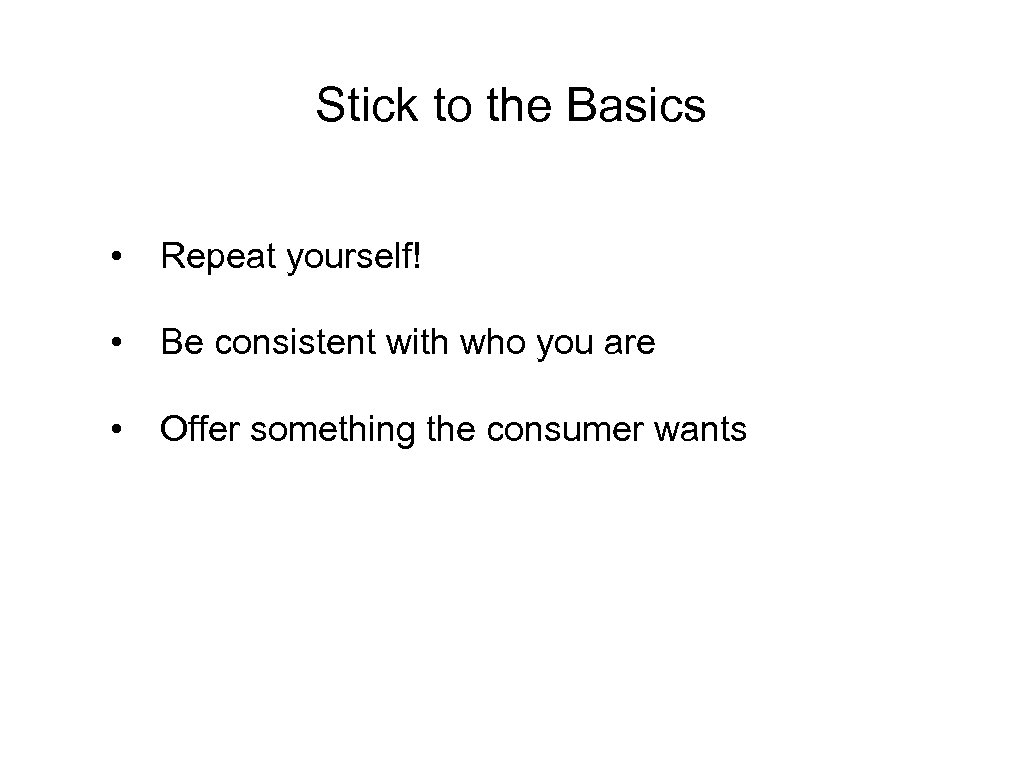 Stick to the Basics • Repeat yourself! • Be consistent with who you are