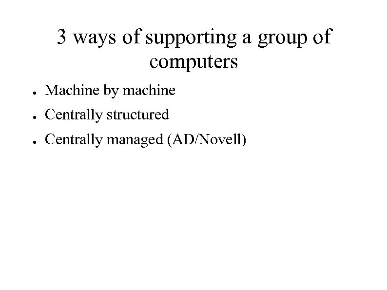3 ways of supporting a group of computers ● Machine by machine ● Centrally