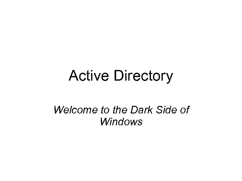 Active Directory Welcome to the Dark Side of Windows 