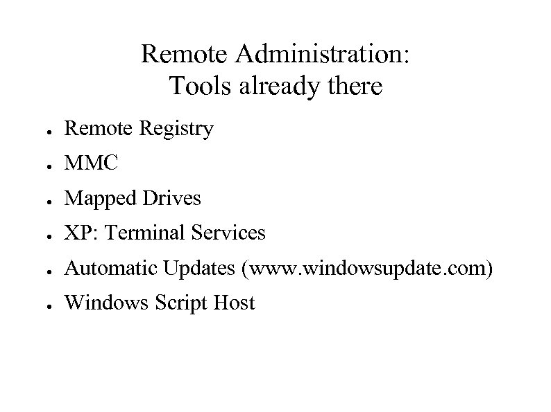 Remote Administration: Tools already there ● Remote Registry ● MMC ● Mapped Drives ●