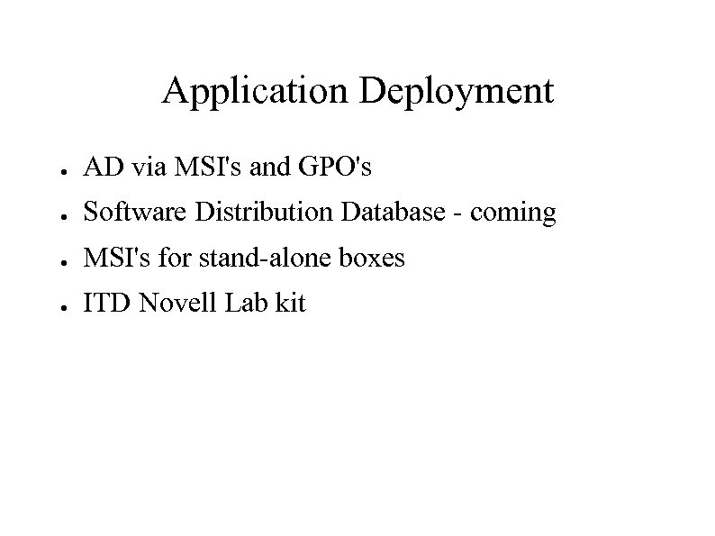 Application Deployment ● AD via MSI's and GPO's ● Software Distribution Database - coming