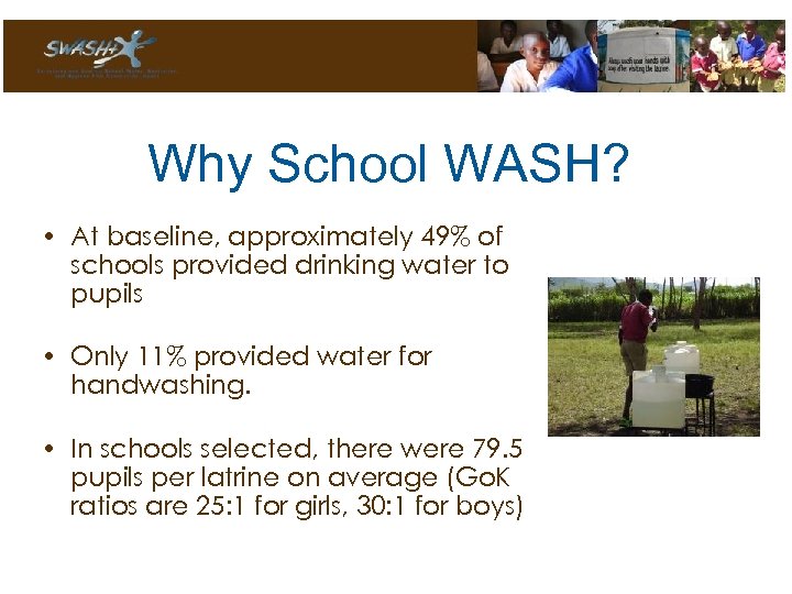 Why School WASH? • At baseline, approximately 49% of schools provided drinking water to