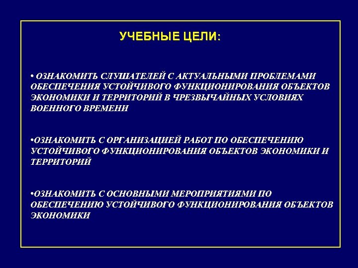 УЧЕБНЫЕ ЦЕЛИ: • ОЗНАКОМИТЬ СЛУШАТЕЛЕЙ С АКТУАЛЬНЫМИ ПРОБЛЕМАМИ ОБЕСПЕЧЕНИЯ УСТОЙЧИВОГО ФУНКЦИОНИРОВАНИЯ ОБЪЕКТОВ ЭКОНОМИКИ И