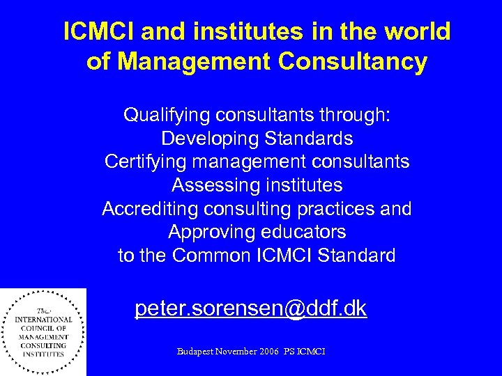 ICMCI and institutes in the world of Management Consultancy Qualifying consultants through: Developing Standards