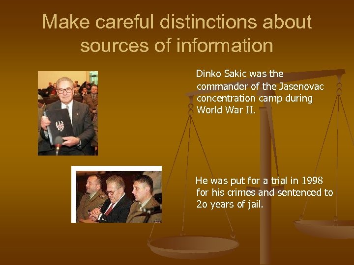 Make careful distinctions about sources of information Dinko Sakic was the commander of the