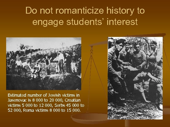 Do not romanticize history to engage students’ interest Estimated number of Jewish victims in