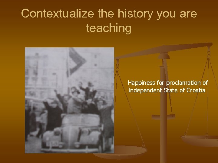 Contextualize the history you are teaching Happiness for proclamation of Independent State of Croatia