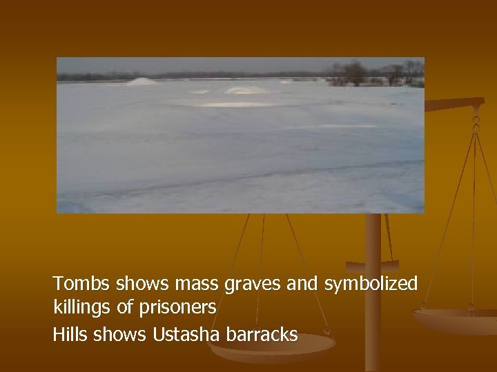 Tombs shows mass graves and symbolized killings of prisoners Hills shows Ustasha barracks 