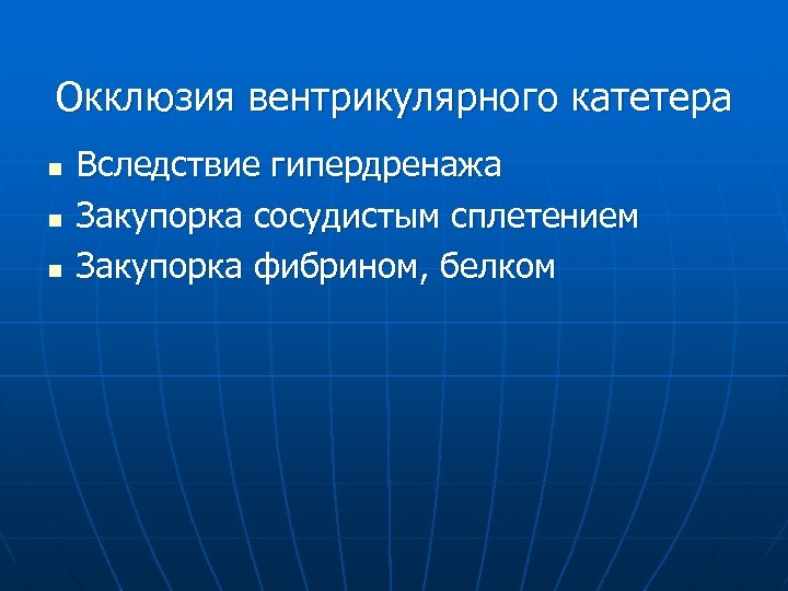 Окклюзия вентрикулярного катетера n n n Вследствие гипердренажа Закупорка сосудистым сплетением Закупорка фибрином, белком