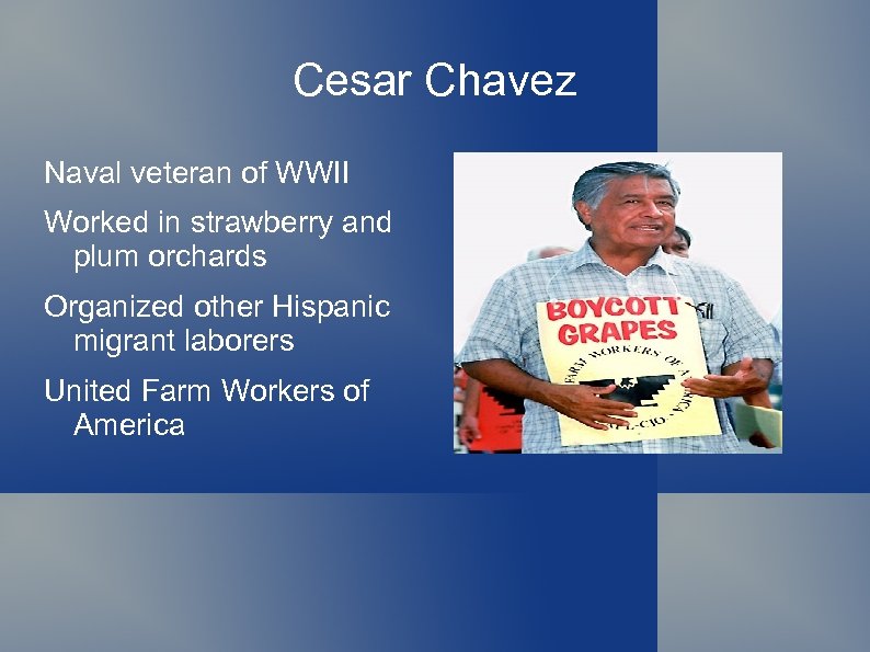 Cesar Chavez Naval veteran of WWII Worked in strawberry and plum orchards Organized other