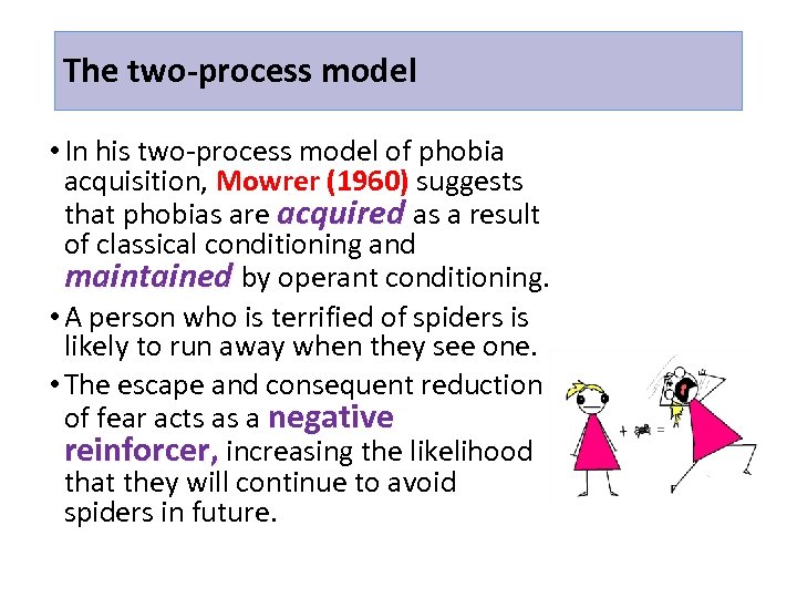 The two-process model • In his two-process model of phobia acquisition, Mowrer (1960) suggests