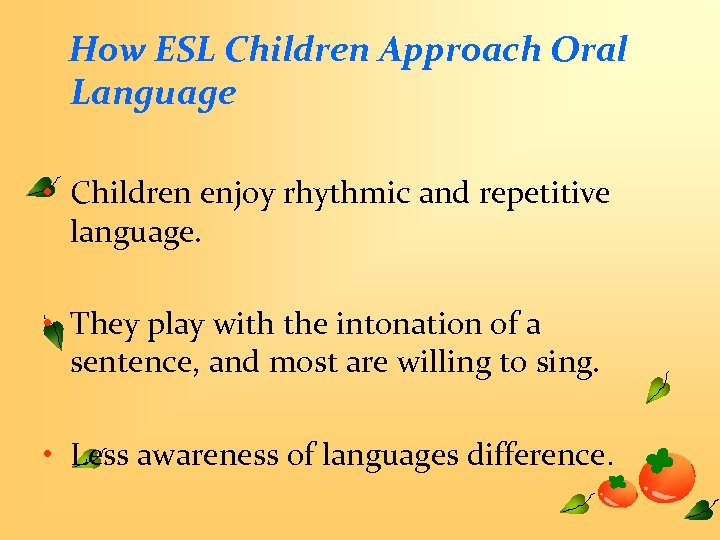 How ESL Children Approach Oral Language • Children enjoy rhythmic and repetitive language. •