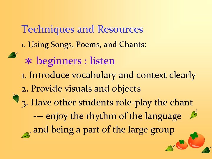 Techniques and Resources 1. Using Songs, Poems, and Chants: ＊ beginners : listen 1.