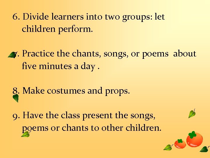 6. Divide learners into two groups: let children perform. 7. Practice the chants, songs,